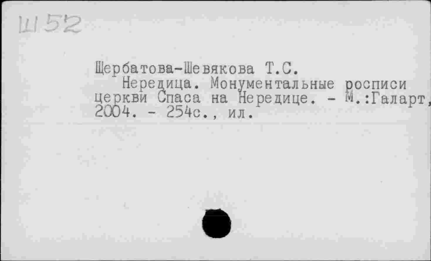 ﻿Щербатова-Шевякова T.С. 1’
церкви Спаса н
2004. - 254с.,
Нерецица. Монументальные росписи кви Спаса на Нередице. - м.:Галарт , ил.